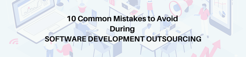 10 Common Mistakes to Avoid During Software Development Outsourcing