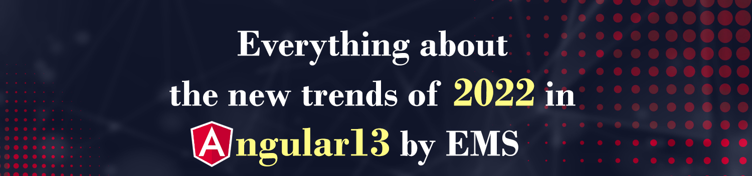 Angular13, angular13 updates and features, Angular13 updates, angular13 trends, angular trends, engineer master solutions. ems