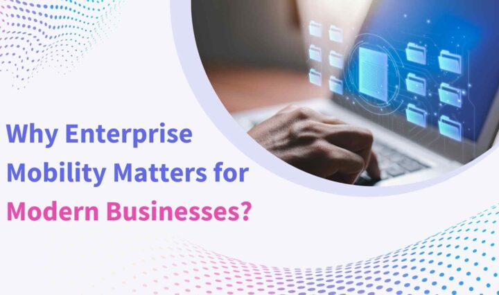 Why Enterprise Mobility Matters for Modern Businesses?